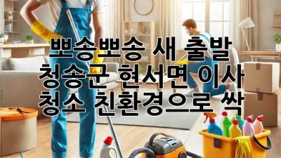 ✨ 뽀송뽀송 새 출발! 청송군 현서면 이사 청소 친환경으로 싹! 🌱