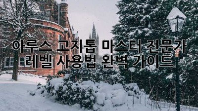 아루스 고지톱 마스터: 전문가 레벨 사용법 완벽 가이드