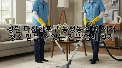 창원 마산합포구 동성동 악취 제거 청소: 믿을 수 있는 전문 업체 찾기