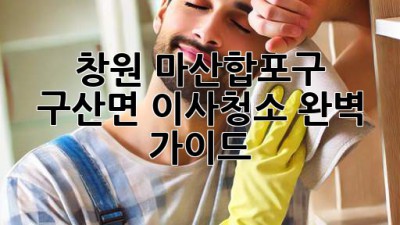 창원 마산합포구 구산면 이사청소 완벽 가이드